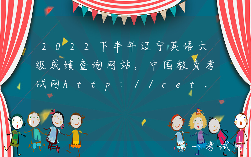 2022下半年辽宁英语六级成绩查询网站：中国教育考试网http://cet.neea.edu.cn/cet