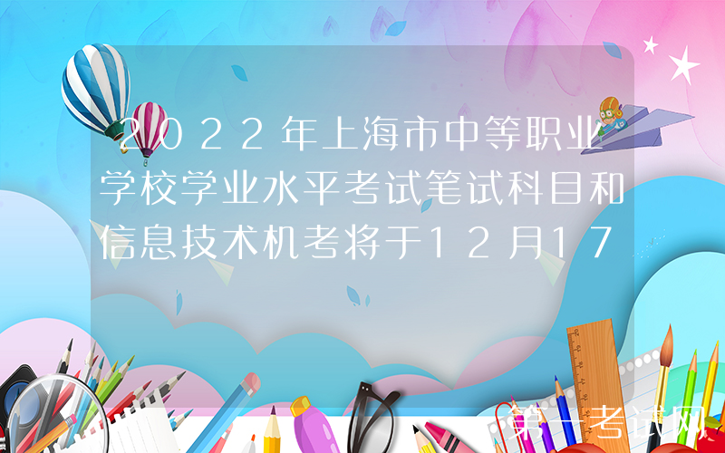 2022年上海市中等职业学校学业水平考试笔试科目和信息技术机考将于12月17日至18日举行