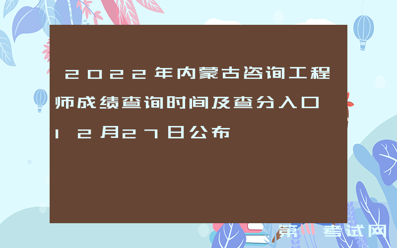 2022年内蒙古咨询工程师成绩查询时间及查分入口【12月27日公布】