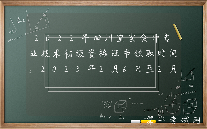 2022年四川宜宾会计专业技术初级资格证书领取时间：2023年2月6日至2月28日
