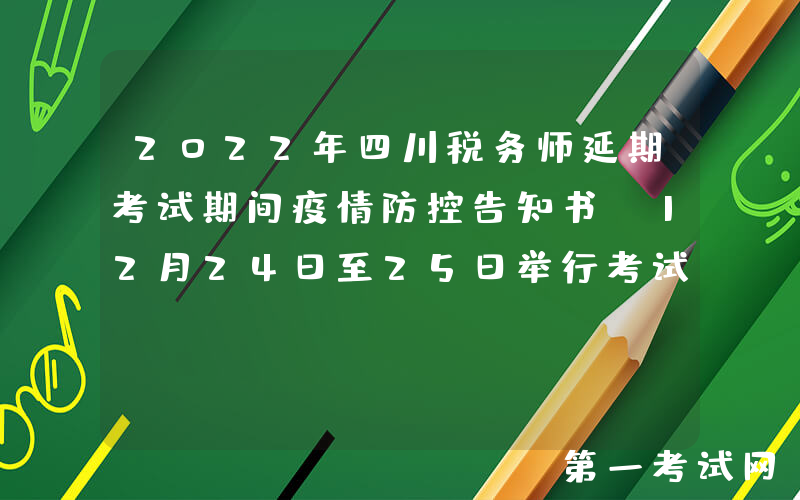 2022年四川税务师延期考试期间疫情防控告知书（12月24日至25日举行考试）