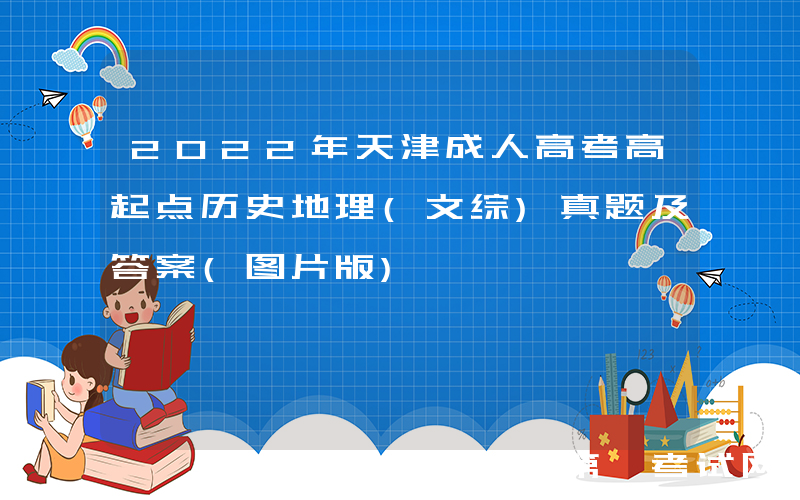 2022年天津成人高考高起点历史地理(文综)真题及答案(图片版)