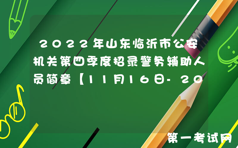 2022年山东临沂市公安机关第四季度招录警务辅助人员简章【11月16日-20日网报】