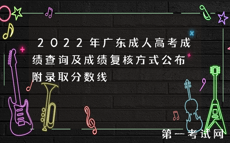 2022年广东成人高考成绩查询及成绩复核方式公布 附录取分数线