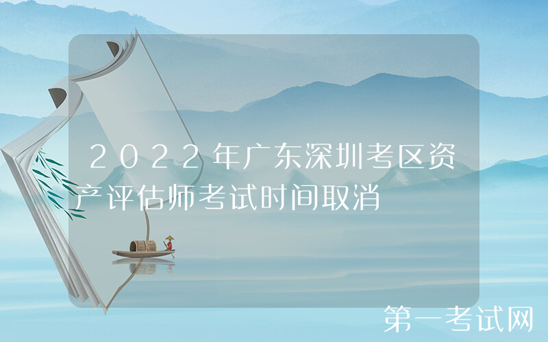 2022年广东深圳考区资产评估师考试时间取消