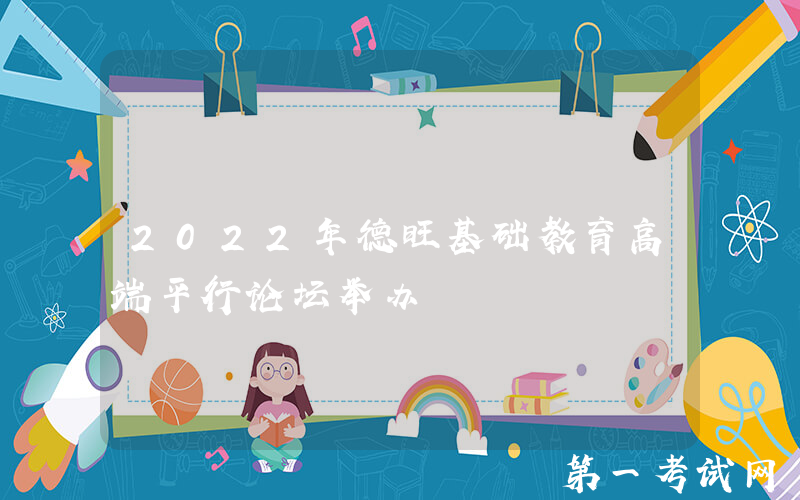 2022年德旺基础教育高端平行论坛举办