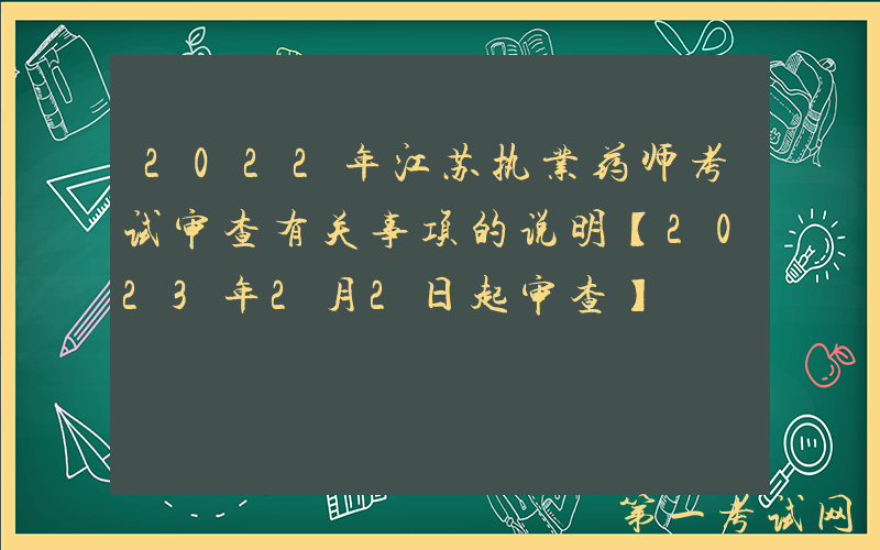 2022年江苏执业药师考试审查有关事项的说明【2023年2月2日起审查】