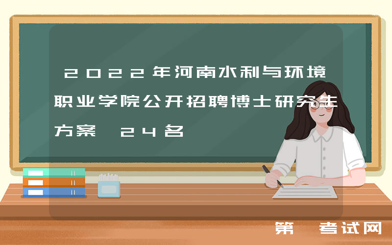 2022年河南水利与环境职业学院公开招聘博士研究生方案【24名】