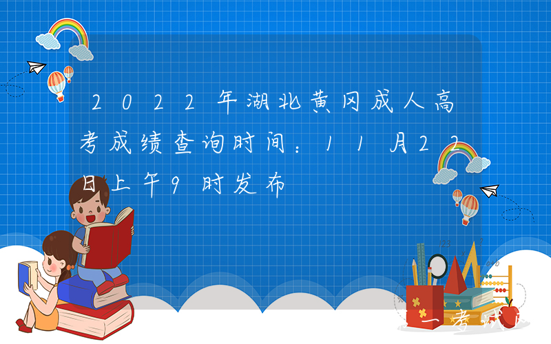 2022年湖北黄冈成人高考成绩查询时间：11月22日上午9时发布