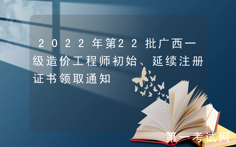 2022年第22批广西一级造价工程师初始、延续注册证书领取通知