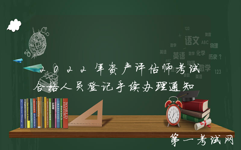 2022年资产评估师考试合格人员登记手续办理通知