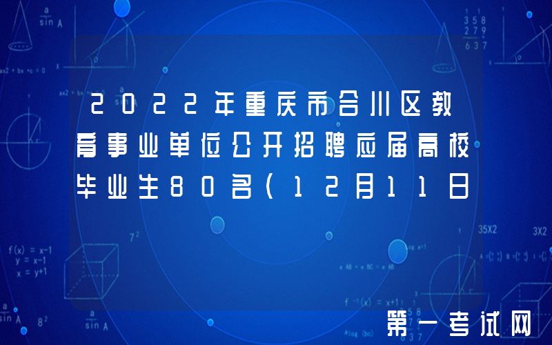 2022年重庆市合川区教育事业单位公开招聘应届高校毕业生80名（12月11日至15日）