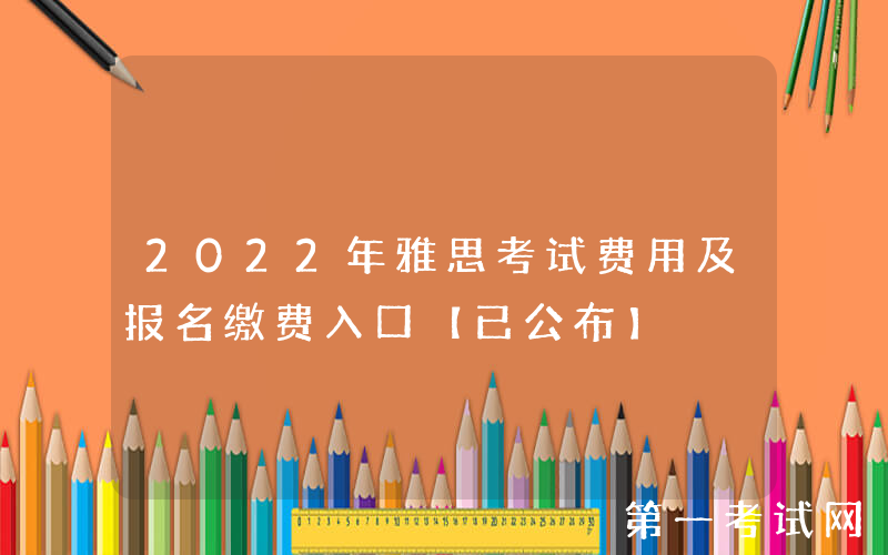 2022年雅思考试费用及报名缴费入口【已公布】