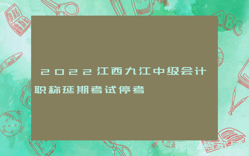 2022江西九江中级会计职称延期考试停考