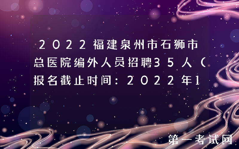 2022福建泉州市石狮市总医院编外人员招聘35人（报名截止时间：2022年12月12日）