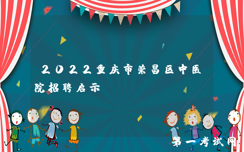 2022重庆市荣昌区中医院招聘启示