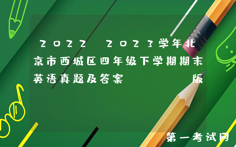 2022-2023学年北京市西城区四年级下学期期末英语真题及答案(Word版)
