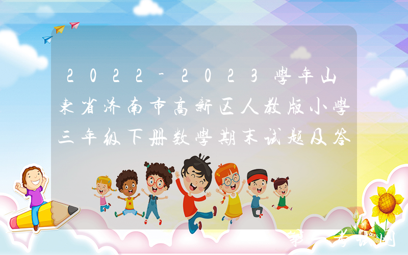 2022-2023学年山东省济南市高新区人教版小学三年级下册数学期末试题及答案(Word版)