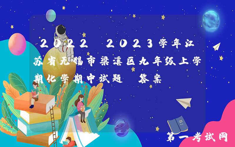 2022-2023学年江苏省无锡市梁溪区九年级上学期化学期中试题及答案(Word版)