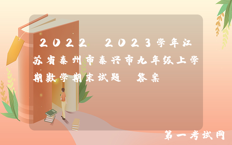 2022-2023学年江苏省泰州市泰兴市九年级上学期数学期末试题及答案(Word版)