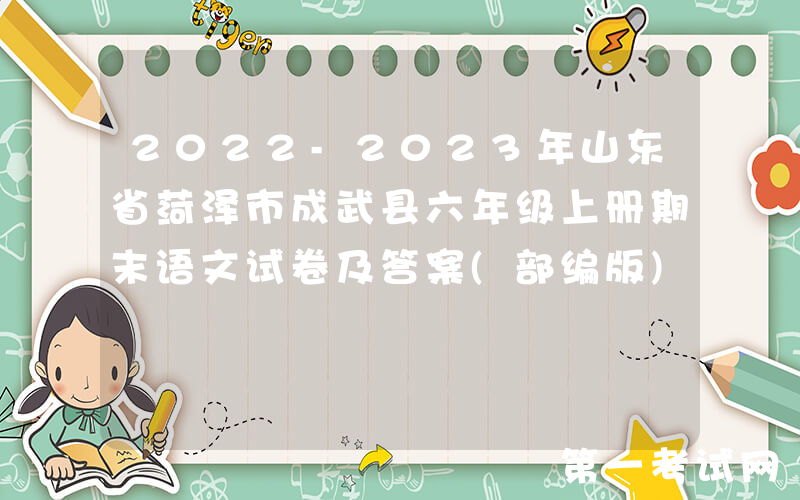 2022-2023年山东省菏泽市成武县六年级上册期末语文试卷及答案(部编版)(Word版)