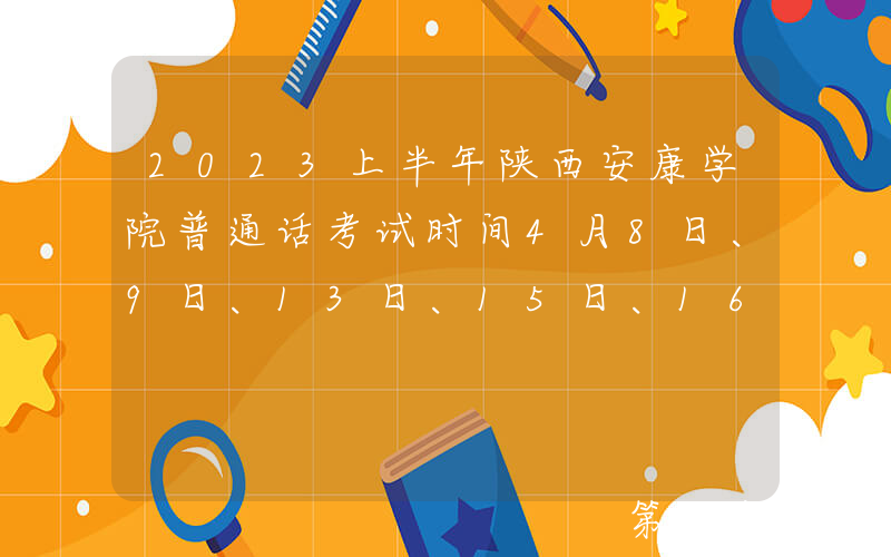 2023上半年陕西安康学院普通话考试时间4月8日、9日、13日、15日、16日