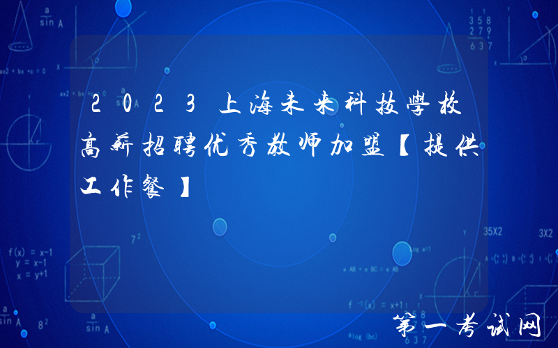 2023上海未来科技学校高薪招聘优秀教师加盟【提供工作餐】