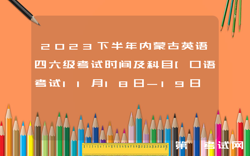 2023下半年内蒙古英语四六级考试时间及科目[口语考试11月18日-19日 笔试12月16日]
