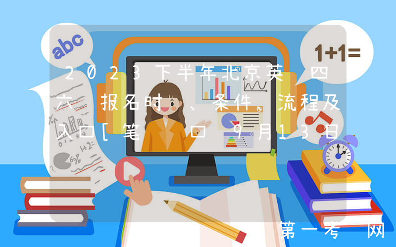 2023下半年北京英语四六级报名时间、条件、流程及入口[笔试+口试9月13日起]