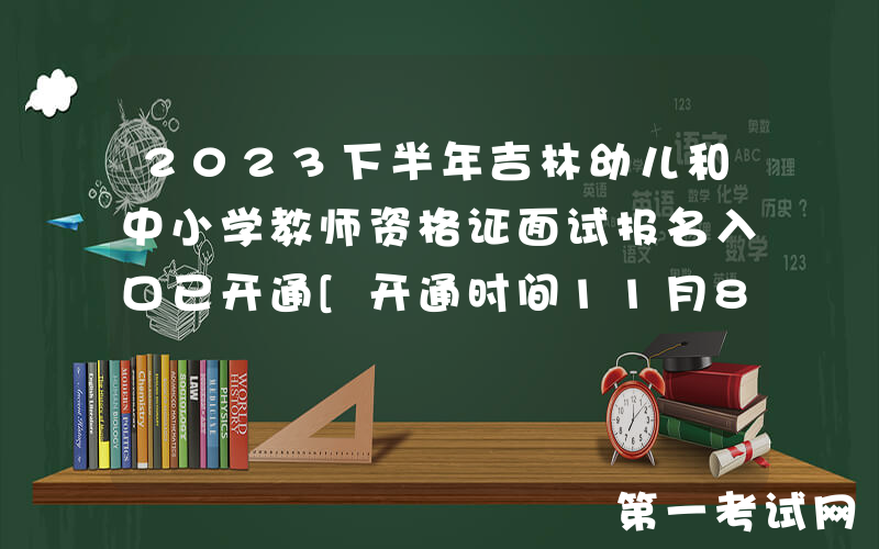 2023下半年吉林幼儿和中小学教师资格证面试报名入口已开通[开通时间11月8日-11日]