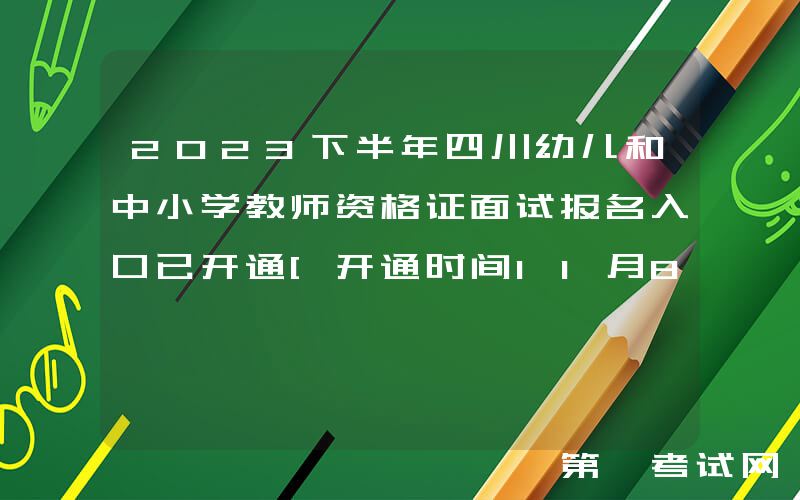 2023下半年四川幼儿和中小学教师资格证面试报名入口已开通[开通时间11月8日-11日]