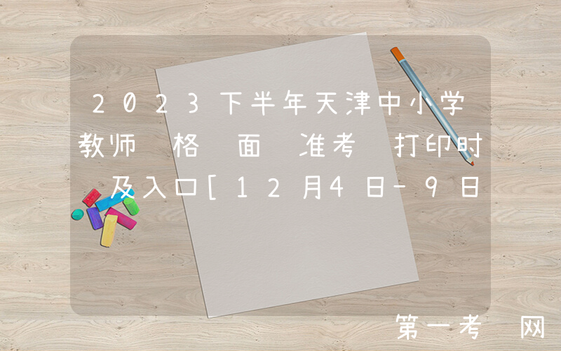 2023下半年天津中小学教师资格证面试准考证打印时间及入口[12月4日-9日]
