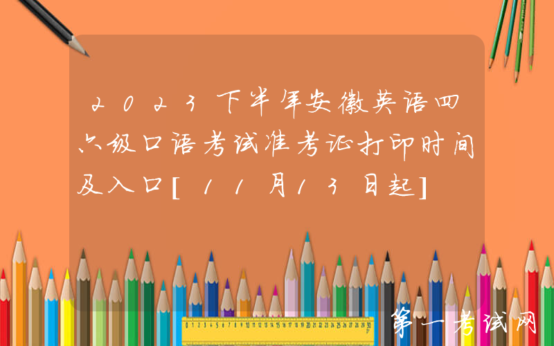 2023下半年安徽英语四六级口语考试准考证打印时间及入口[11月13日起]