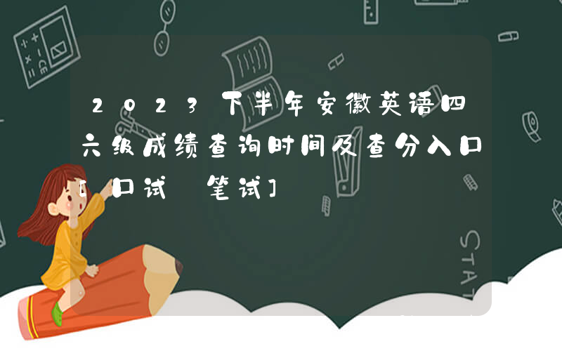 2023下半年安徽英语四六级成绩查询时间及查分入口[口试+笔试]