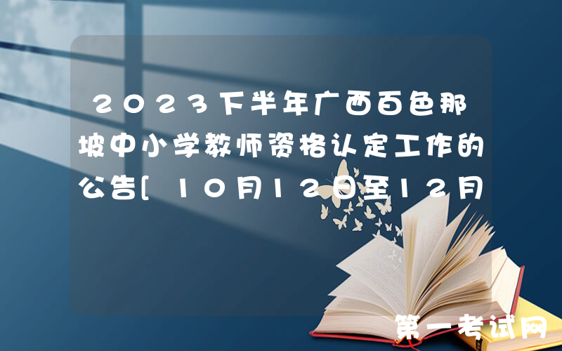 2023下半年广西百色那坡中小学教师资格认定工作的公告[10月12日至12月1日申报]