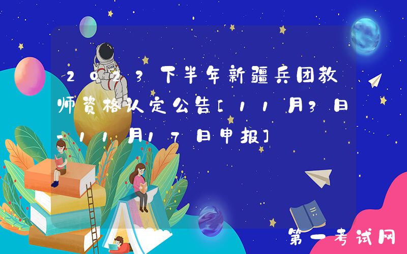 2023下半年新疆兵团教师资格认定公告[11月3日-11月17日申报]