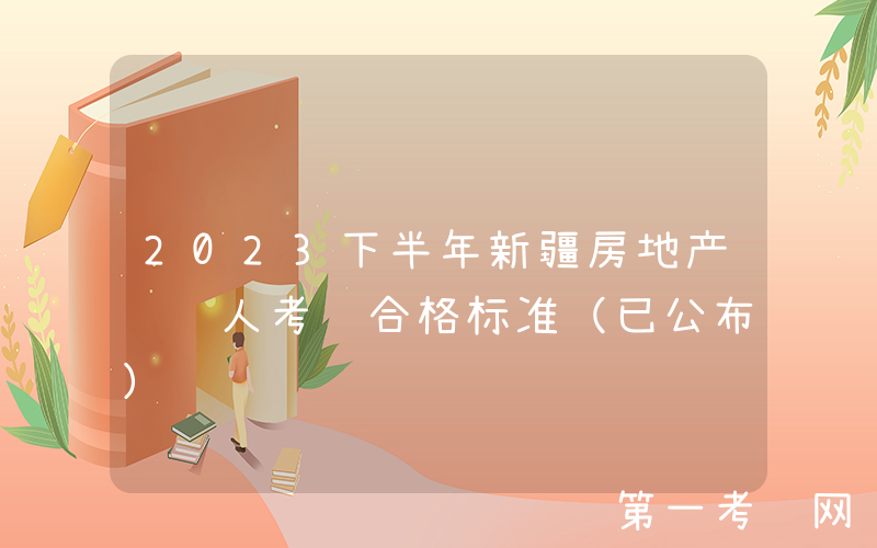2023下半年新疆房地产经纪人考试合格标准（已公布）