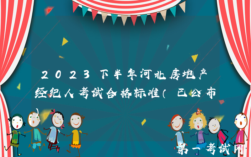 2023下半年河北房地产经纪人考试合格标准（已公布）