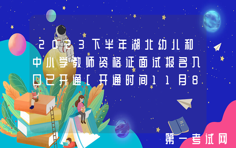 2023下半年湖北幼儿和中小学教师资格证面试报名入口已开通[开通时间11月8日-11日]