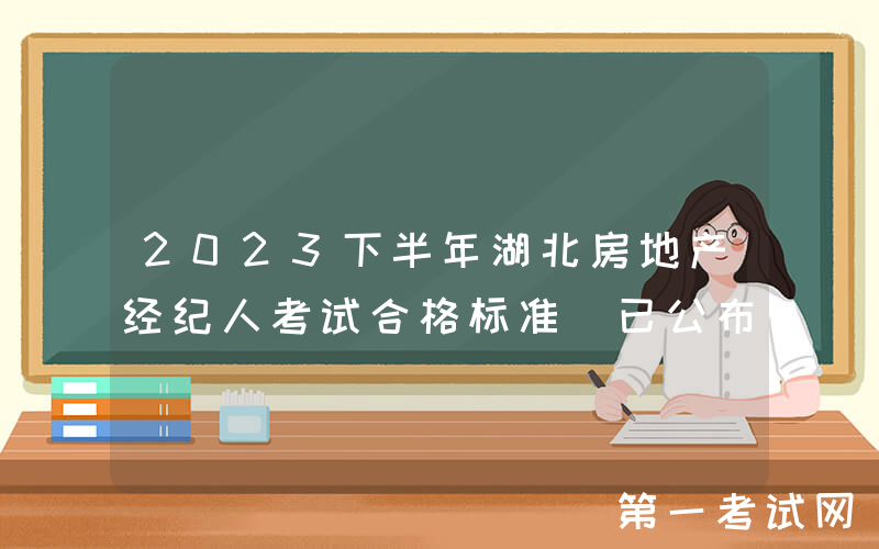 2023下半年湖北房地产经纪人考试合格标准（已公布）