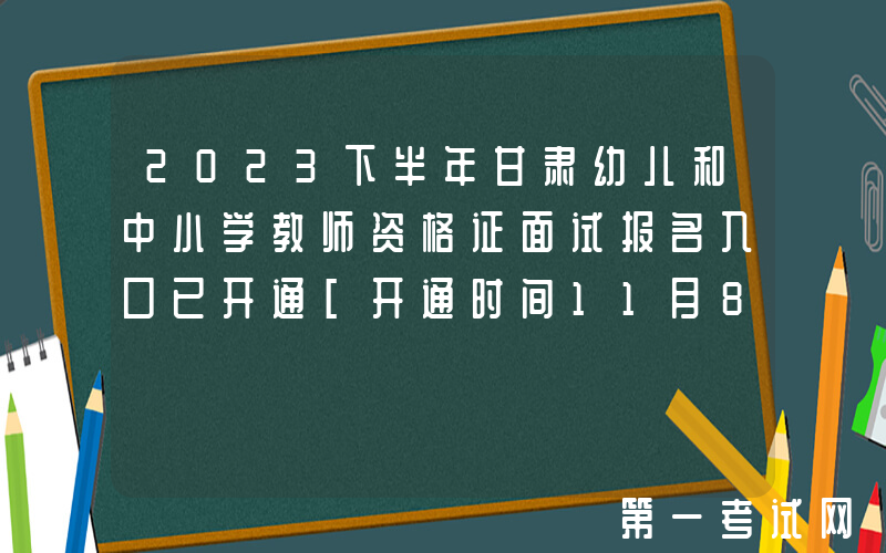 2023下半年甘肃幼儿和中小学教师资格证面试报名入口已开通[开通时间11月8日-11日]