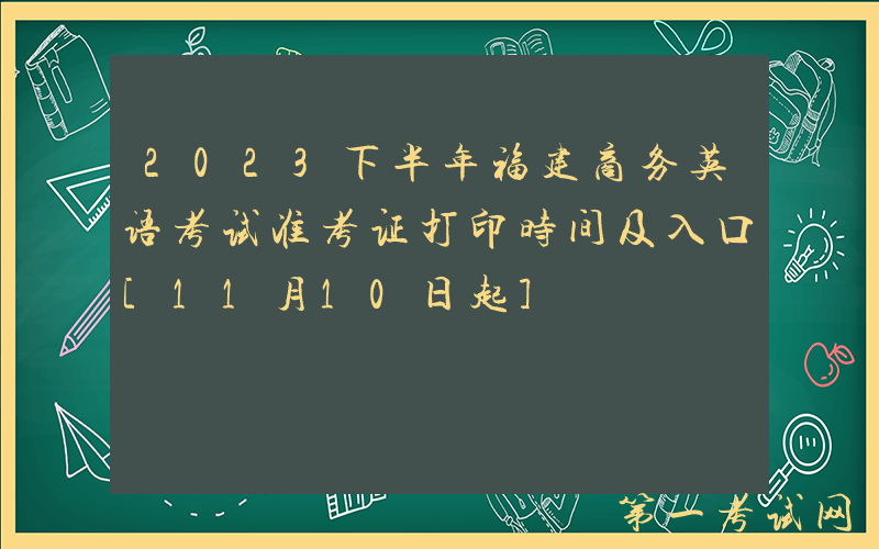 2023下半年福建商务英语考试准考证打印时间及入口[11月10日起]