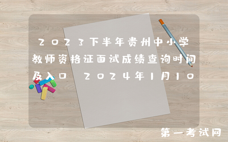 2023下半年贵州中小学教师资格证面试成绩查询时间及入口[2024年1月10日]