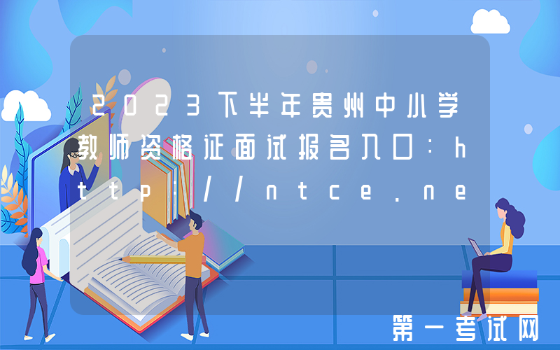 2023下半年贵州中小学教师资格证面试报名入口：http://ntce.neea.edu.cn