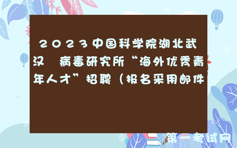 2023中国科学院湖北武汉 病毒研究所“海外优秀青年人才”招聘（报名采用邮件方式）
