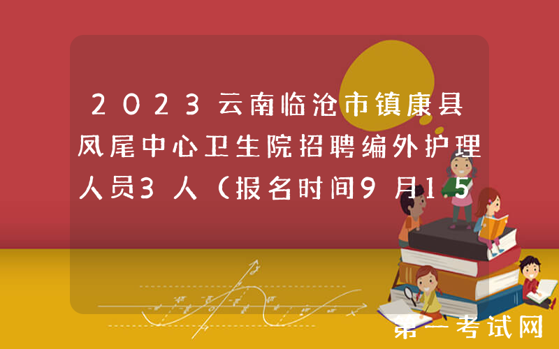 2023云南临沧市镇康县凤尾中心卫生院招聘编外护理人员3人（报名时间9月15日止）
