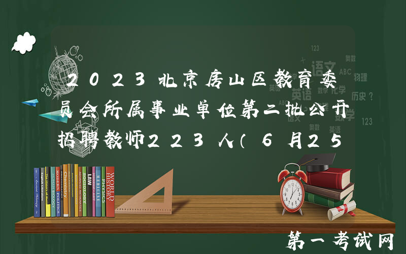2023北京房山区教育委员会所属事业单位第二批公开招聘教师223人（6月25日起报名）