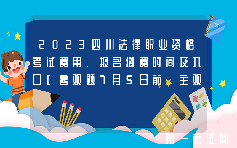 2023四川法律职业资格考试费用、报名缴费时间及入口[客观题7月5日前 主观题9月23日起]