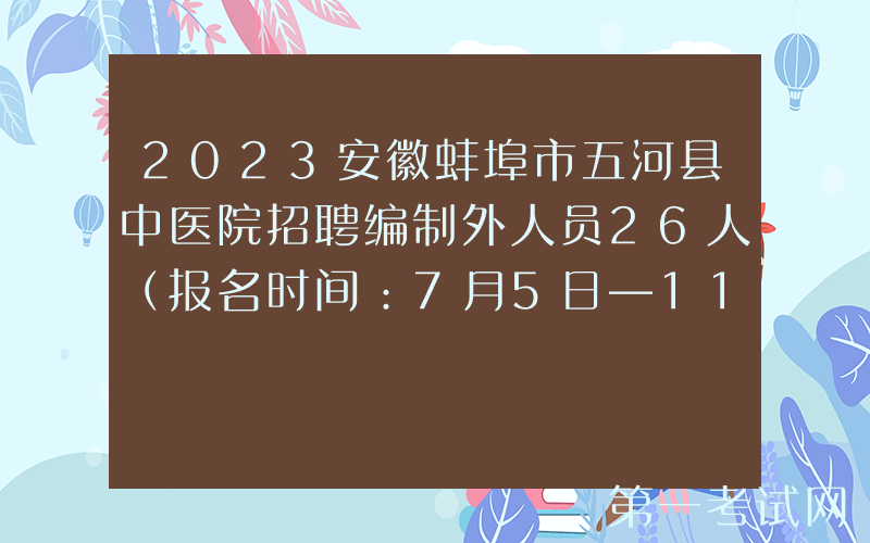 2023安徽蚌埠市五河县中医院招聘编制外人员26人（报名时间：7月5日―11日）