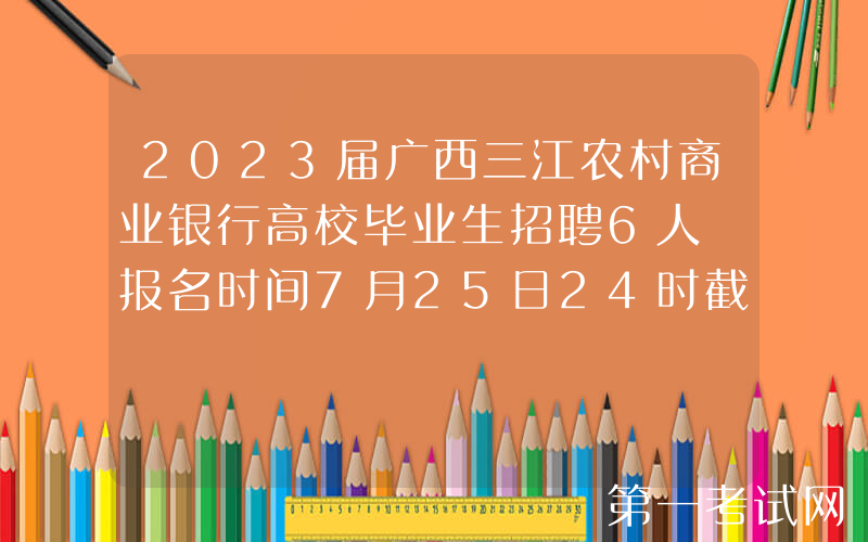2023届广西三江农村商业银行高校毕业生招聘6人 报名时间7月25日24时截止